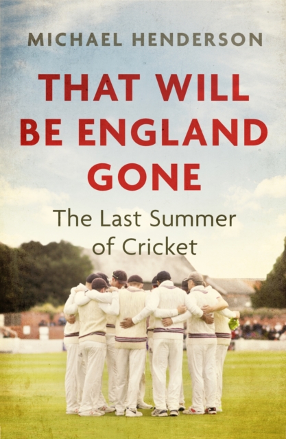 That Will Be England Gone : The Last Summer of Cricket, EPUB eBook