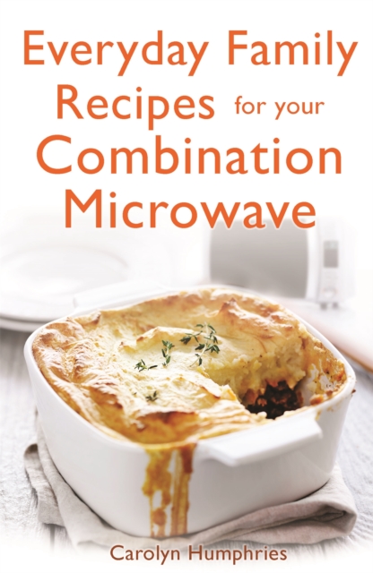 Everyday Family Recipes For Your Combination Microwave : Healthy, nutritious family meals that will save you money and time, Paperback / softback Book