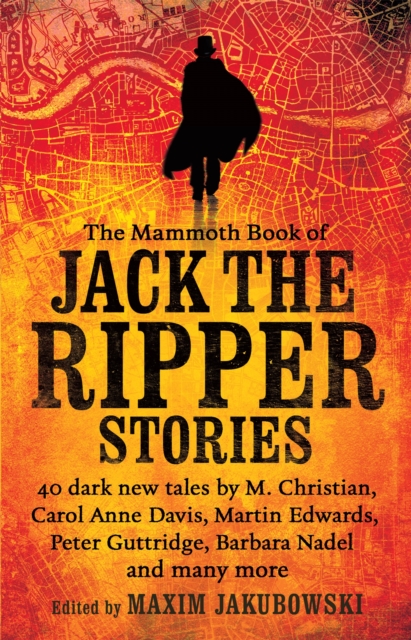 The Mammoth Book of Jack the Ripper Stories : 40 dark new tales by Martin Edwards, Michael Gregorio, Alex Howard, Barbara Nadel, Steve Rasnic Tem and many more, Paperback / softback Book