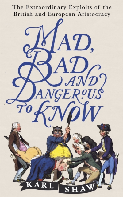Mad, Bad and Dangerous to Know : The Extraordinary Exploits of the British and European Aristocracy, Paperback / softback Book