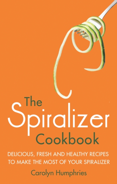 The Spiralizer Cookbook : Delicious, fresh and healthy recipes to make the most of your spiralizer, EPUB eBook