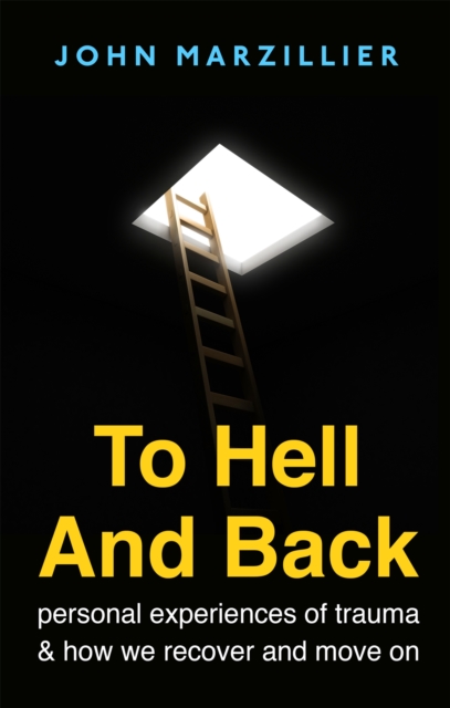 To Hell and Back : Personal Experiences of Trauma and How We Recover and Move on, Paperback / softback Book