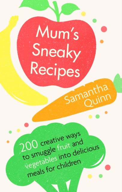 Mum's Sneaky Recipes : 200 creative ways to smuggle fruit and vegetables into delicious meals for children, EPUB eBook