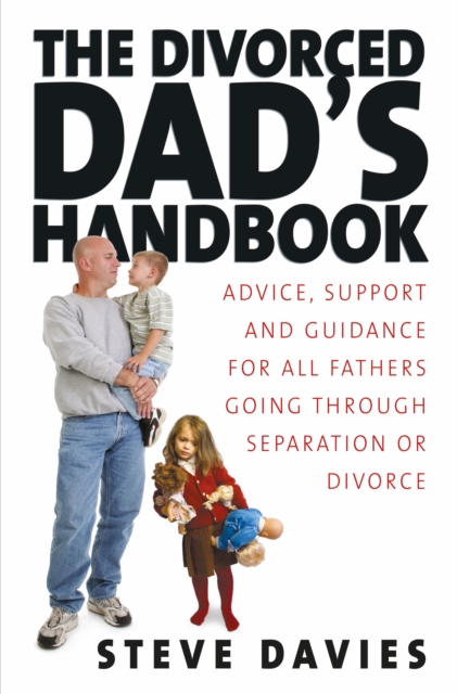 The Divorced Dads' Handbook : Practical Help and Reassurance for All Fathers Made Absent by Divorce or Separation, EPUB eBook