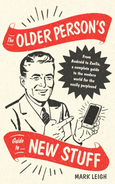 The Older Person's Guide to New Stuff : From Android to Zoella, a complete guide to the modern world for the easily perplexed, EPUB eBook