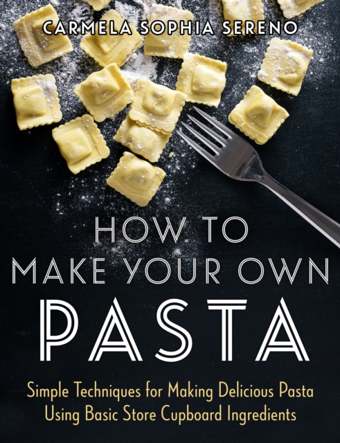 How to Make Your Own Pasta : Simple Techniques for Making Pasta Using Basic Store Cupboard Ingredients, EPUB eBook