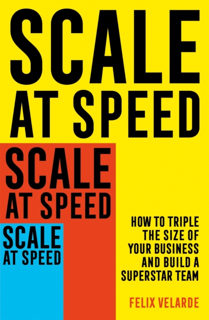 Scale at Speed : How to Triple the Size of Your Business and Build a Superstar Team, EPUB eBook