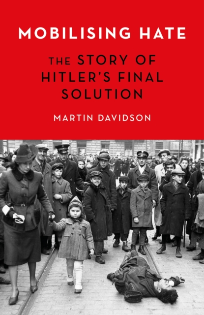 Mobilising Hate : The Story of Hitler's Final Solution, Hardback Book