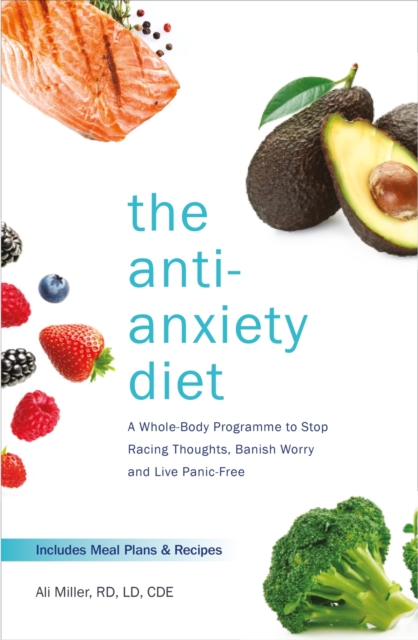 The Anti-Anxiety Diet : A Whole Body Programme to Stop Racing Thoughts, Banish Worry and Live Panic-Free, EPUB eBook