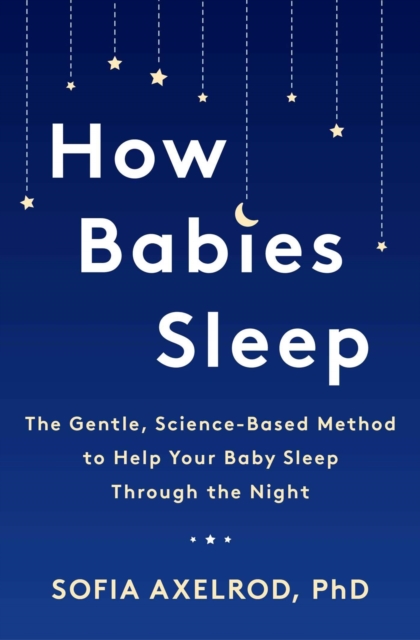 How Babies Sleep : The Gentle, Science-Based Method to Help Your Baby Sleep Through the Night, EPUB eBook