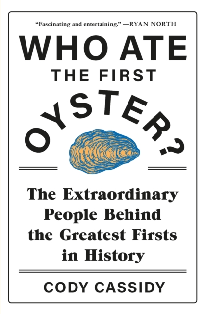 Who Ate the First Oyster? : The Extraordinary People Behind the Greatest Firsts in History, EPUB eBook