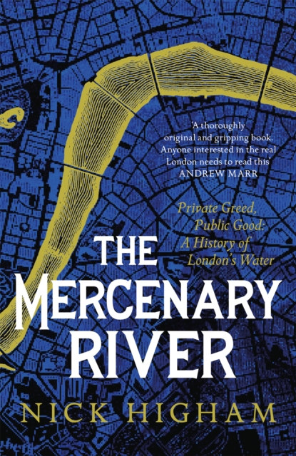 The Mercenary River : Private Greed, Public Good: A History of London's Water, Hardback Book
