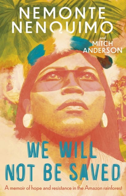 We Will Not Be Saved : A memoir of hope and resistance in the Amazon rainforest, Hardback Book