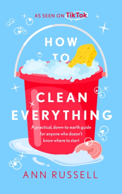 How to Clean Everything : A practical, down to earth guide for anyone who doesn't know where to start, EPUB eBook