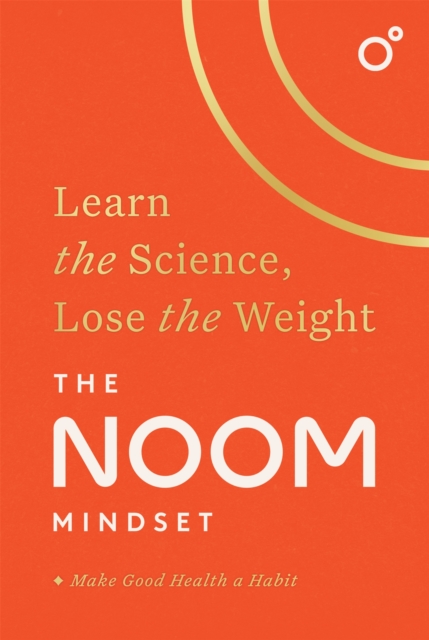The Noom Mindset : Learn the Science, Lose the Weight: the PERFECT DIET to change your relationship with food ... for good!, Hardback Book