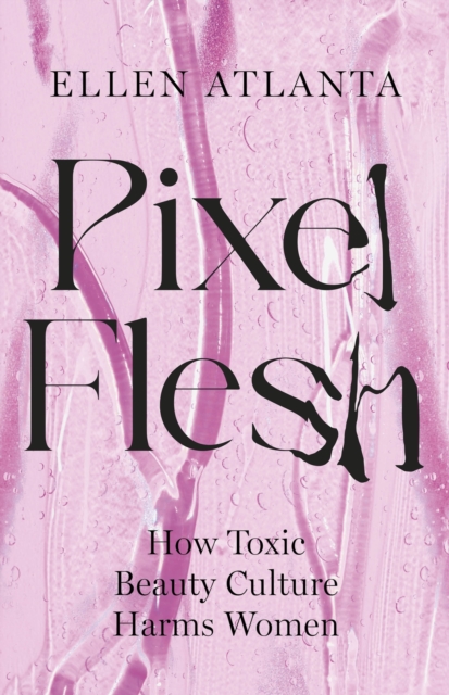 Pixel Flesh : How Toxic Beauty Culture Harms Women, Hardback Book