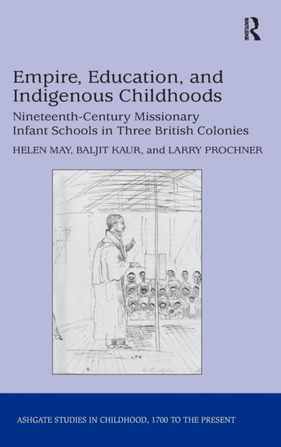 Empire, Education, and Indigenous Childhoods : Nineteenth-Century Missionary Infant Schools in Three British Colonies, Hardback Book