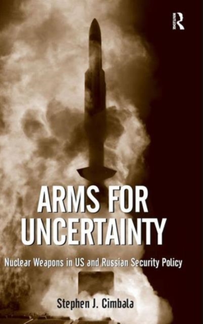 Arms for Uncertainty : Nuclear Weapons in US and Russian Security Policy, Hardback Book