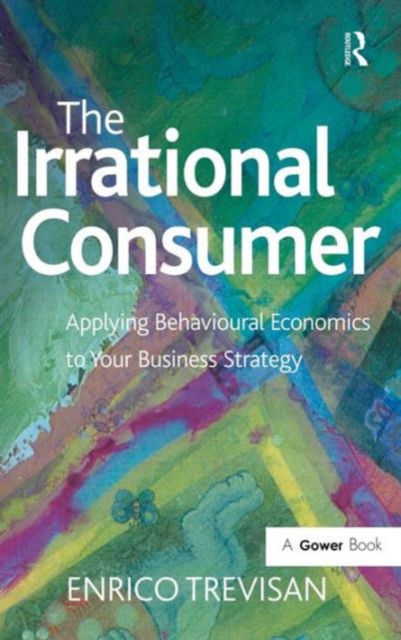 The Irrational Consumer : Applying Behavioural Economics to Your Business Strategy, Hardback Book