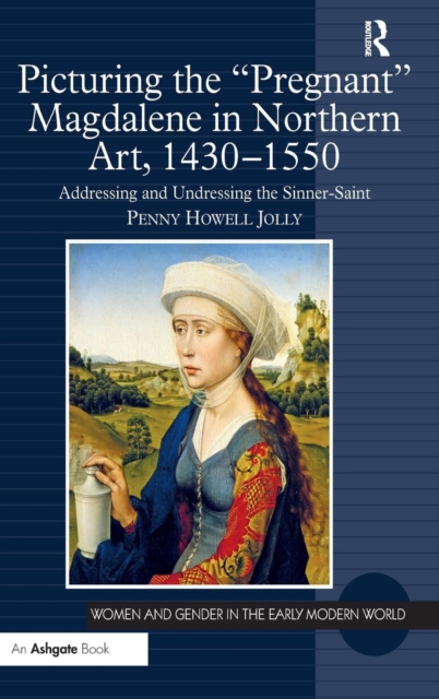 Picturing the 'Pregnant' Magdalene in Northern Art, 1430-1550 : Addressing and Undressing the Sinner-saint, Hardback Book
