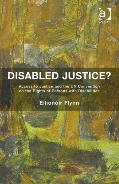 Disabled Justice? : Access to Justice and the UN Convention on the Rights of Persons with Disabilities, Hardback Book