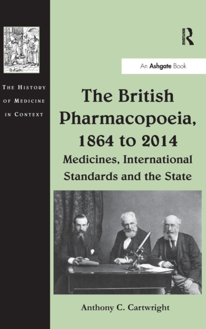 The British Pharmacopoeia, 1864 to 2014 : Medicines, International Standards and the State, Hardback Book