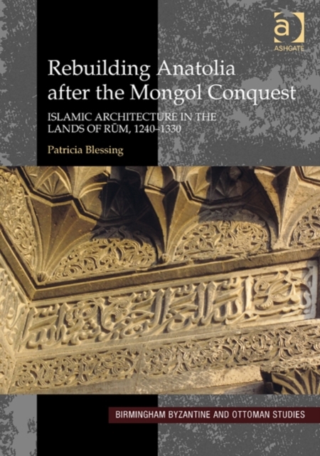Rebuilding Anatolia after the Mongol Conquest : Islamic Architecture in the Lands of Rum, 1240-1330, Hardback Book