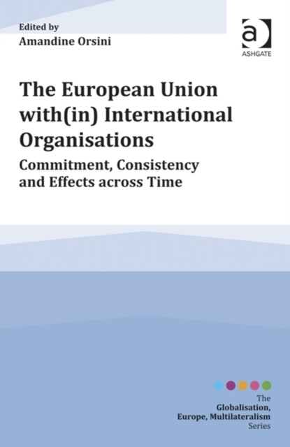 The European Union with(in) International Organisations : Commitment, Consistency and Effects across Time, Hardback Book
