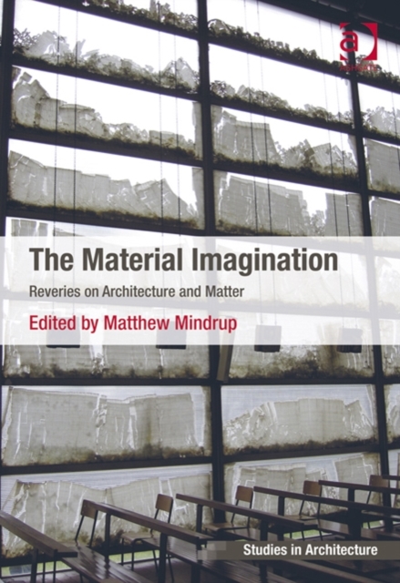 The Material Imagination : Reveries on Architecture and Matter, Hardback Book
