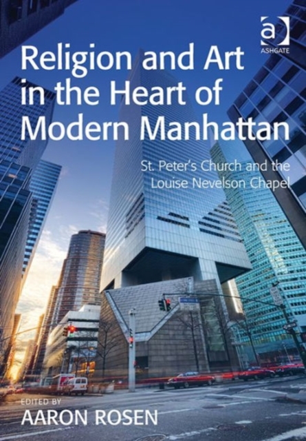 Religion and Art in the Heart of Modern Manhattan : St. Peter’s Church and the Louise Nevelson Chapel, Hardback Book