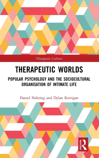 Therapeutic Worlds : Popular Psychology and the Sociocultural Organisation of Intimate Life, Hardback Book