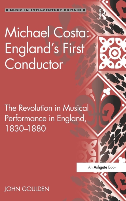 Michael Costa: England's First Conductor : The Revolution in Musical Performance in England, 1830-1880, Hardback Book