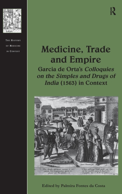 Medicine, Trade and Empire : Garcia de Orta's Colloquies on the Simples and Drugs of India (1563) in Context, Hardback Book