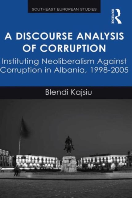A Discourse Analysis of Corruption : Instituting Neoliberalism Against Corruption in Albania, 1998-2005, Hardback Book
