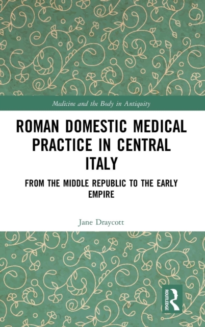 Roman Domestic Medical Practice in Central Italy : From the Middle Republic to the Early Empire, Hardback Book