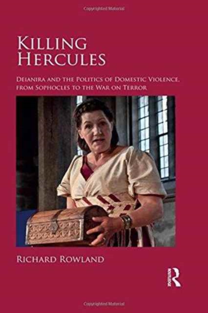 Killing Hercules : Deianira and the Politics of Domestic Violence, from Sophocles to the War on Terror, Hardback Book