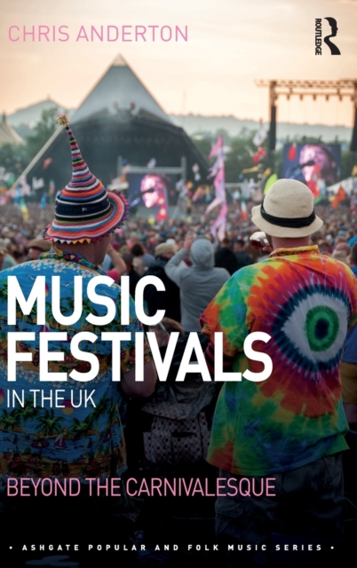 Music Festivals in the UK : Beyond the Carnivalesque, Hardback Book