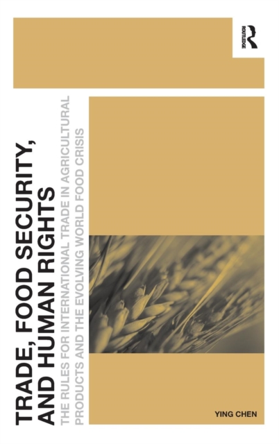 Trade, Food Security, and Human Rights : The Rules for International Trade in Agricultural Products and the Evolving World Food Crisis, Hardback Book