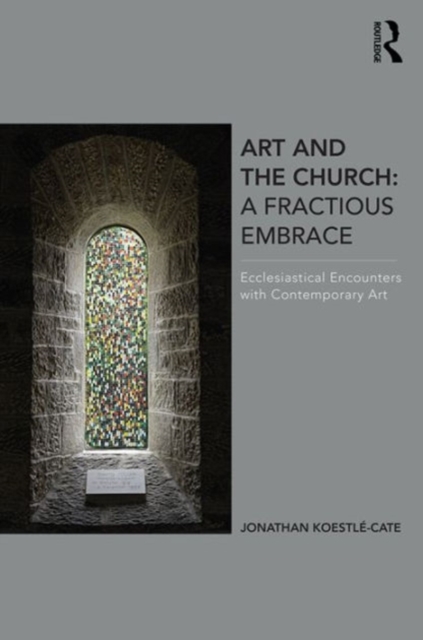 Art and the Church: A Fractious Embrace : Ecclesiastical Encounters with Contemporary Art, Hardback Book