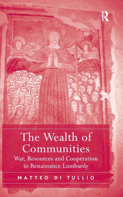 The Wealth of Communities : War, Resources and Cooperation in Renaissance Lombardy, Hardback Book