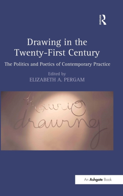 Drawing in the Twenty-First Century : The Politics and Poetics of Contemporary Practice, Hardback Book