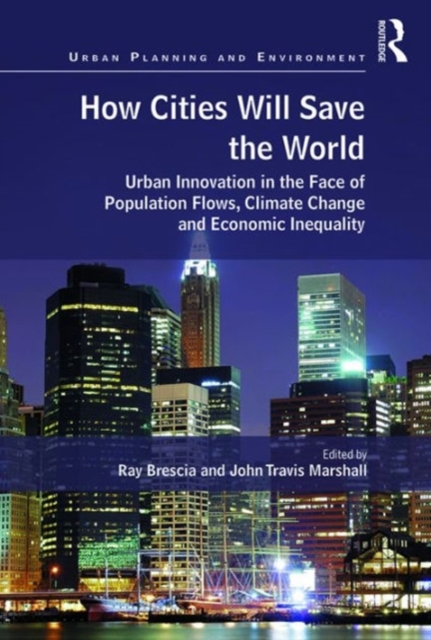 How Cities Will Save the World : Urban Innovation in the Face of Population Flows, Climate Change and Economic Inequality, Hardback Book
