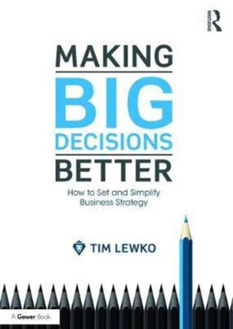 Making Big Decisions Better : How to Set and Simplify Business Strategy, Hardback Book