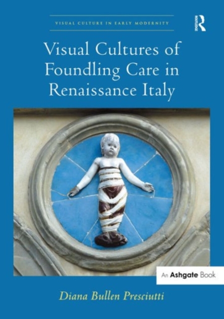 Visual Cultures of Foundling Care in Renaissance Italy, Hardback Book