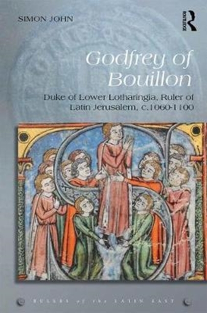 Godfrey of Bouillon : Duke of Lower Lotharingia, Ruler of Latin Jerusalem, c.1060-1100, Hardback Book