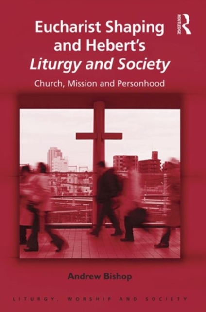 Eucharist Shaping and Hebert’s Liturgy and Society : Church, Mission and Personhood, Hardback Book