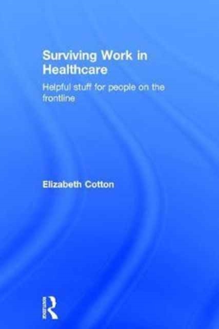 Surviving Work in Healthcare : Helpful stuff for people on the frontline, Hardback Book