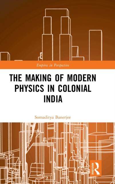 The Making of Modern Physics in Colonial India, Hardback Book