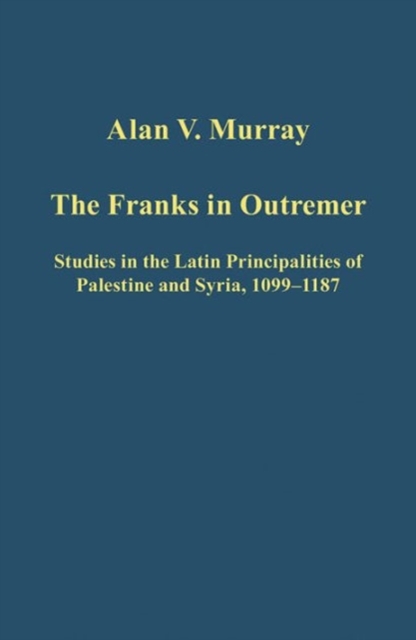 The Franks in Outremer : Studies in the Latin Principalities of Palestine and Syria, 1099-1187, Hardback Book