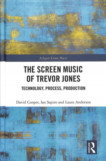 The Screen Music of Trevor Jones : Technology, Process, Production, Hardback Book